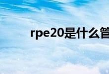 rpe20是什么管（rpe管是什么管）