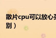 散片cpu可以放心买吗（cpu盒装和散装的区别）