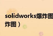 solidworks爆炸图怎么导出（solidworks爆炸图）