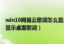 win10网易云歌词怎么显示在桌面（win10网易云音乐怎么显示桌面歌词）