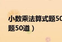 小数乘法算式题50道带答案（小数乘法练习题50道）