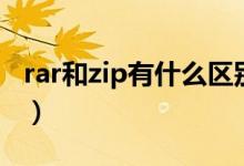 rar和zip有什么区别吗（rar与zip有什么区别）