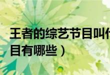 王者的综艺节目叫什么名字（王者荣耀综艺节目有哪些）