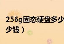 256g固态硬盘多少钱一台（256g固态硬盘多少钱）