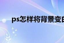 ps怎样将背景变白（ps背景怎么变白）