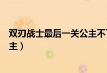 双刃战士最后一关公主不下来（双刃战士最后一关怎么救公主）