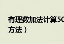 有理数加法计算50道题（有理数加法计算题方法）