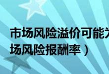 市场风险溢价可能为负吗（市场风险溢价和市场风险报酬率）