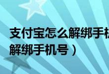 支付宝怎么解绑手机号不是更换（支付宝怎么解绑手机号）