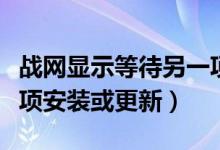 战网显示等待另一项更新（战网正在等待另一项安装或更新）