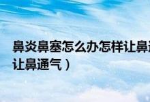 鼻炎鼻塞怎么办怎样让鼻通气小妙招（鼻炎鼻塞怎么办怎样让鼻通气）