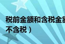 税前金额和含税金额一样吗（税前是含税还是不含税）