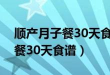 顺产月子餐30天食谱及做法图片（顺产月子餐30天食谱）