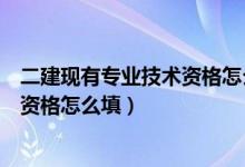 二建现有专业技术资格怎么填写才正确（二建现有专业技术资格怎么填）