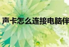 声卡怎么连接电脑伴奏（声卡怎么连接电脑）