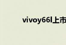 vivoy66l上市时间（vivoy66l）