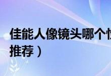 佳能人像镜头哪个性价比更高（佳能人像镜头推荐）