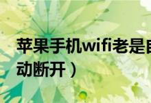 苹果手机wifi老是自动断开（手机wifi老是自动断开）