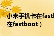 小米手机卡在fastboot怎么办（小米手机卡在fastboot）