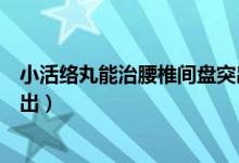 小活络丸能治腰椎间盘突出吗（舒筋健腰丸能治腰椎间盘突出）