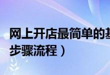 网上开店最简单的基本流程（网上开店的基本步骤流程）