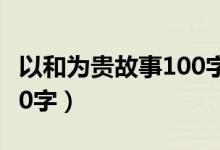 以和为贵故事100字大全（以和为贵的故事100字）