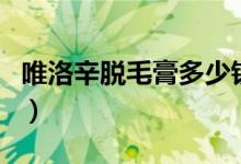 唯洛辛脱毛膏多少钱一套（唯洛辛脱毛膏官网）