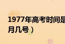 1977年高考时间是几月几号（高考时间是几月几号）