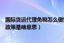 国际货运代理免税怎么做账（国际货运代理公司增值税免税政策是啥意思）