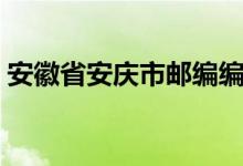 安徽省安庆市邮编编码（安徽省安庆市邮编）