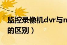 监控录像机dvr与nvr有什么区别（dvr和nvr的区别）