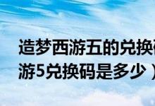 造梦西游五的兑换码是多少2020年（造梦西游5兑换码是多少）