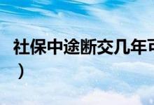 社保中途断交几年可以补吗（社保能断交多久）