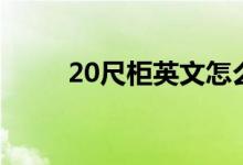 20尺柜英文怎么写（20尺柜英文）