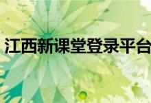 江西新课堂登录平台官网（江西新课堂登录）