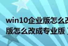 win10企业版怎么改成专业版的（win10企业版怎么改成专业版）