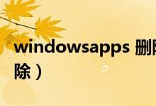 windowsapps 删除（windowsapps怎么删除）