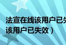 法宣在线该用户已失效是什么意思（法宣在线该用户已失效）