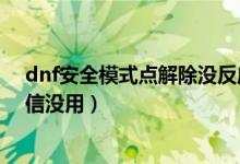 dnf安全模式点解除没反应（dnf安全模式解除不了发了短信没用）