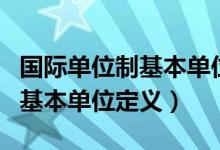 国际单位制基本单位和国际单位（国际单位制基本单位定义）