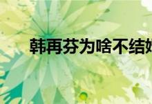 韩再芬为啥不结婚（韩再芬的结婚照）