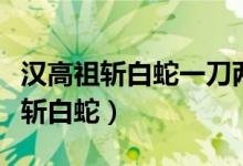 汉高祖斩白蛇一刀两断下一句是什么（汉高祖斩白蛇）