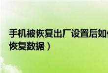 手机被恢复出厂设置后如何恢复数据（恢复出厂设置后如何恢复数据）