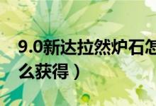 9.0新达拉然炉石怎么获得（新达拉然炉石怎么获得）