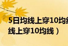 5日均线上穿10均线说明什么（什么叫5日均线上穿10均线）