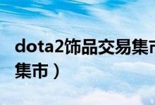 dota2饰品交易集市怎么买（dota2饰品交易集市）