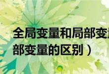 全局变量和局部变量的区别?（全局变量和局部变量的区别）