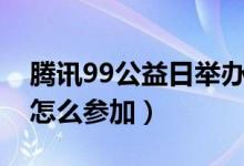 腾讯99公益日举办多少年了（腾讯99公益日怎么参加）