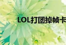 LOL打团掉帧卡顿（LOL打团掉帧）