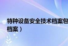 特种设备安全技术档案包括哪些内容?（特种设备安全技术档案）